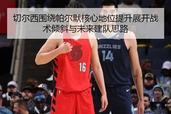 切尔西围绕帕尔默核心地位提升展开战术倾斜与未来建队思路